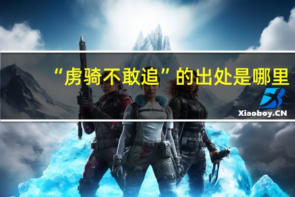 “虏骑不敢追”的出处是哪里