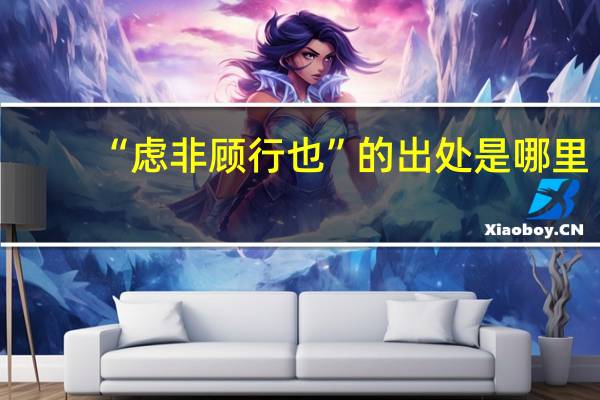 “虑非顾行也”的出处是哪里