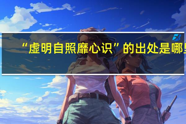 “虚明自照靡心识”的出处是哪里