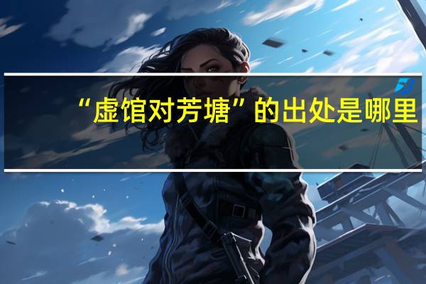 “虚馆对芳塘”的出处是哪里