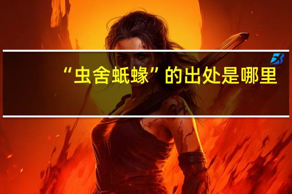 “虫舍蚔蝝”的出处是哪里