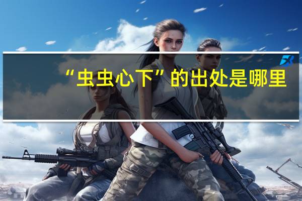 “虫虫心下”的出处是哪里