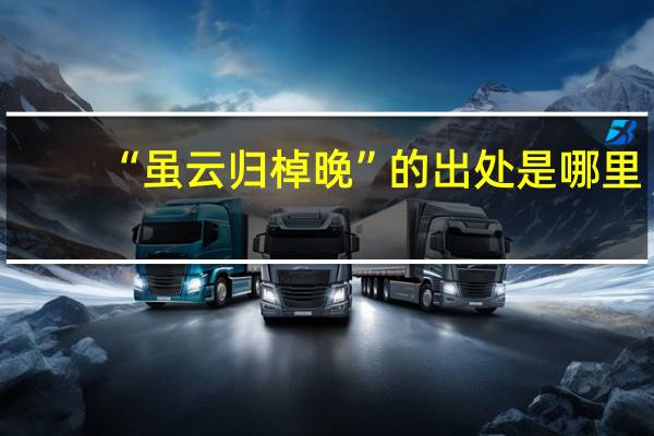 “虽云归棹晚”的出处是哪里