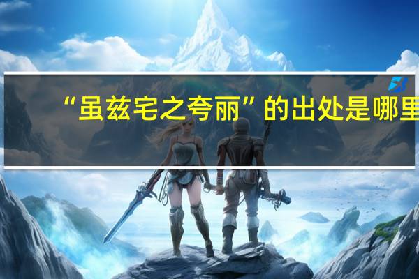 “虽兹宅之夸丽”的出处是哪里