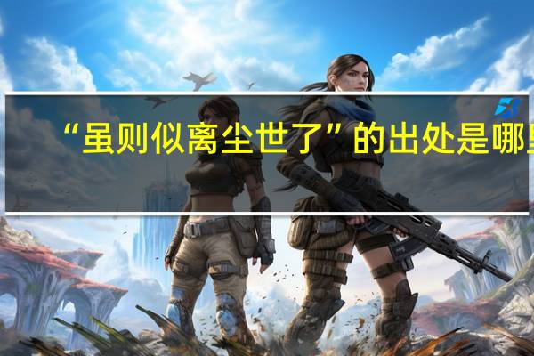 “虽则似离尘世了”的出处是哪里