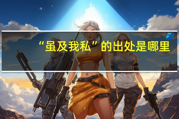 “虽及我私”的出处是哪里