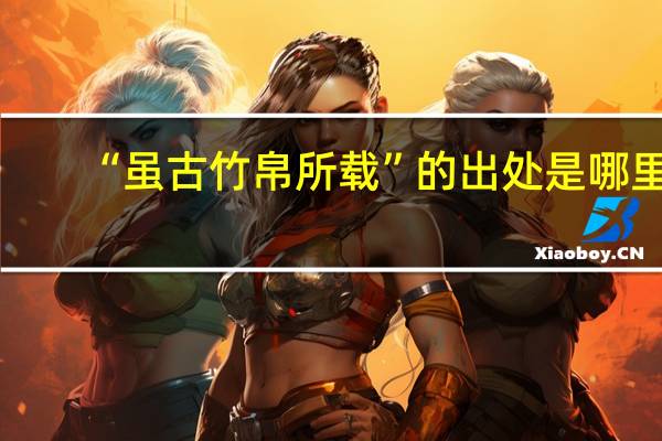 “虽古竹帛所载”的出处是哪里