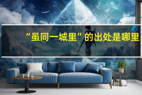 “虽同一城里”的出处是哪里