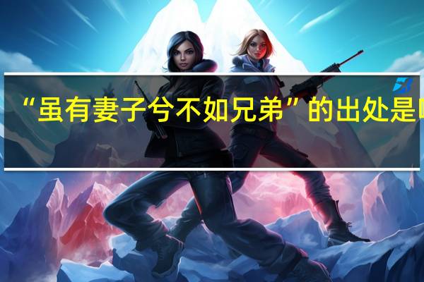“虽有妻子兮不如兄弟”的出处是哪里