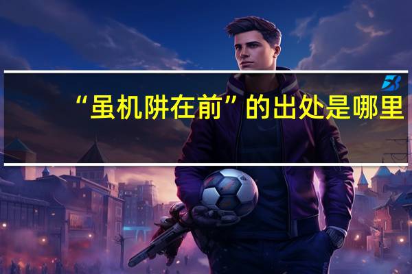 “虽机阱在前”的出处是哪里