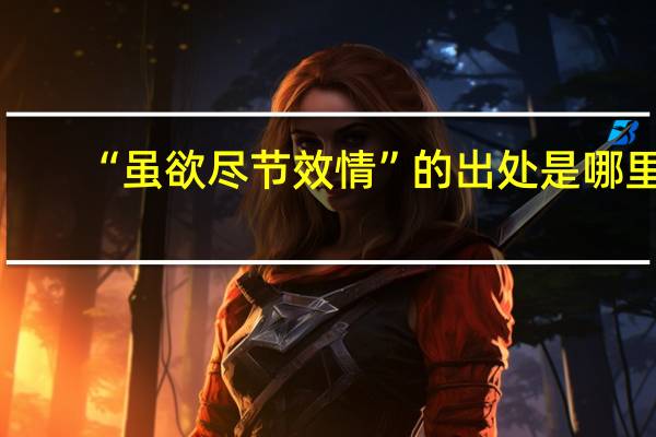 “虽欲尽节效情”的出处是哪里