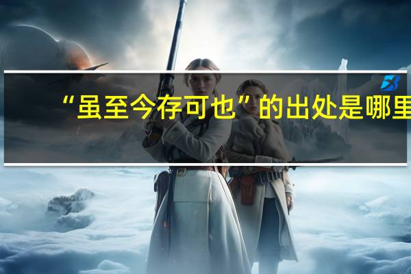 “虽至今存可也”的出处是哪里