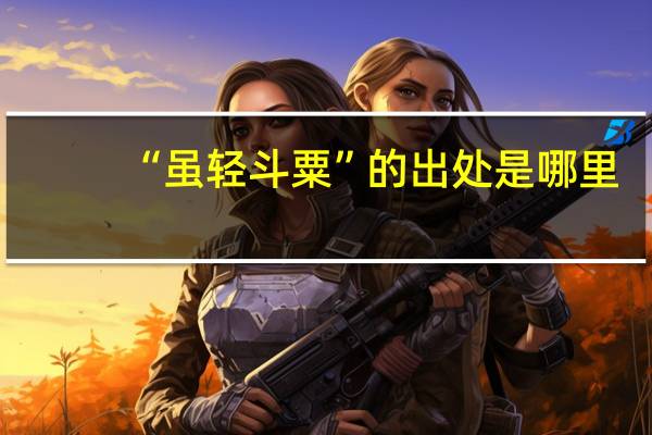 “虽轻斗粟”的出处是哪里