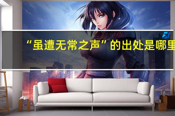 “虽遭无常之声”的出处是哪里