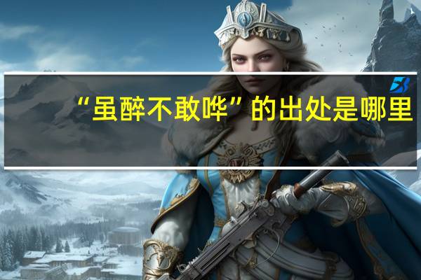 “虽醉不敢哗”的出处是哪里