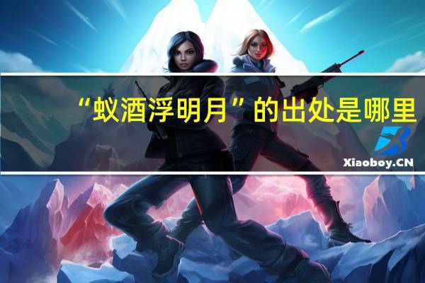 “蚁酒浮明月”的出处是哪里