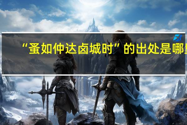 “蚤如仲达卤城时”的出处是哪里
