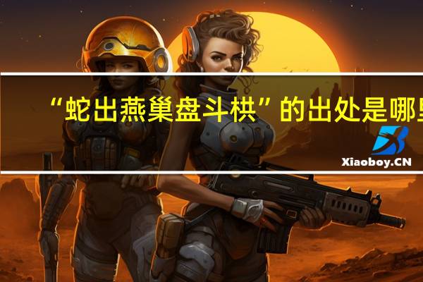 “蛇出燕巢盘斗栱”的出处是哪里