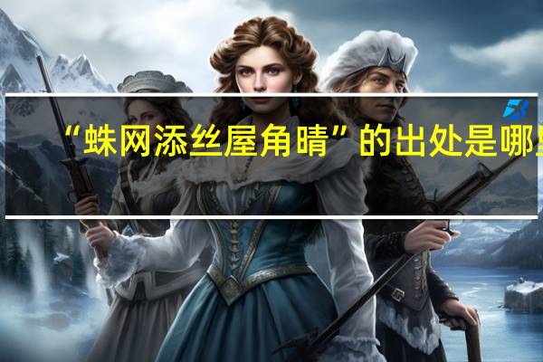 “蛛网添丝屋角晴”的出处是哪里