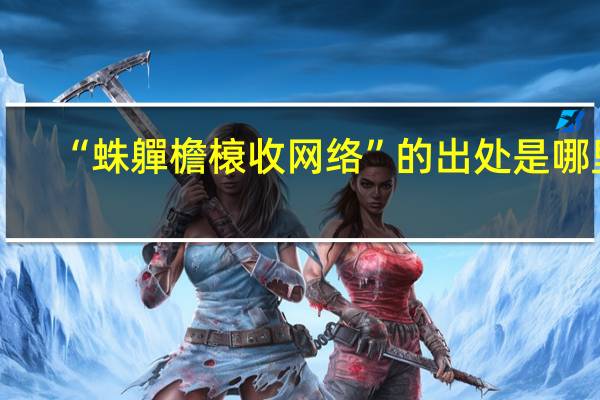“蛛軃檐榱收网络”的出处是哪里