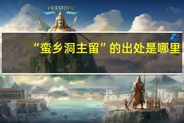 “蛮乡洞主留”的出处是哪里