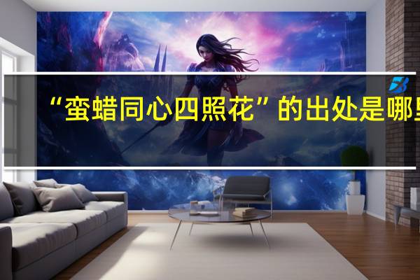 “蛮蜡同心四照花”的出处是哪里