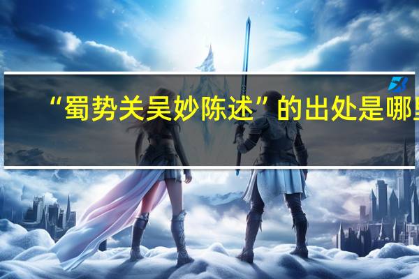 “蜀势关吴妙陈述”的出处是哪里