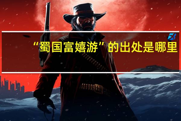 “蜀国富嬉游”的出处是哪里