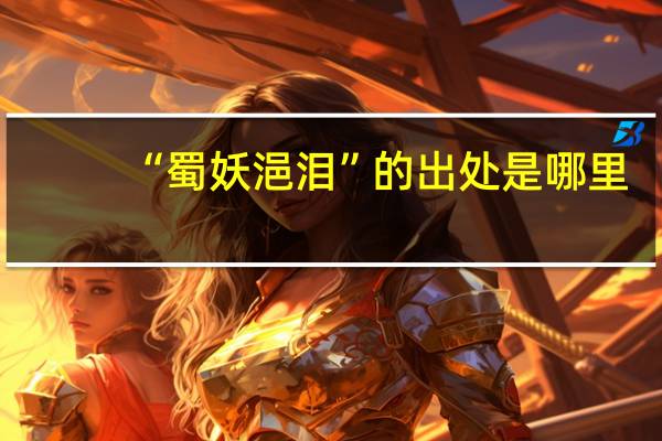 “蜀妖浥泪”的出处是哪里