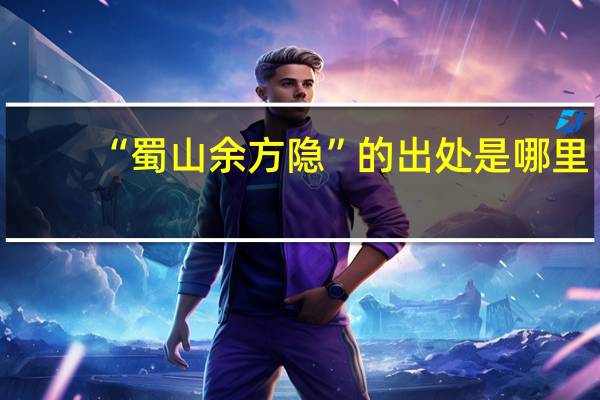 “蜀山余方隐”的出处是哪里
