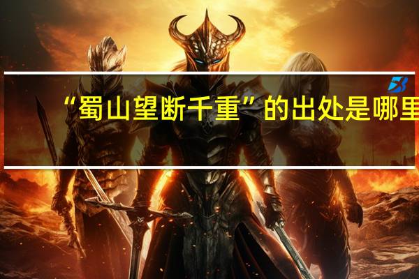 “蜀山望断千重”的出处是哪里