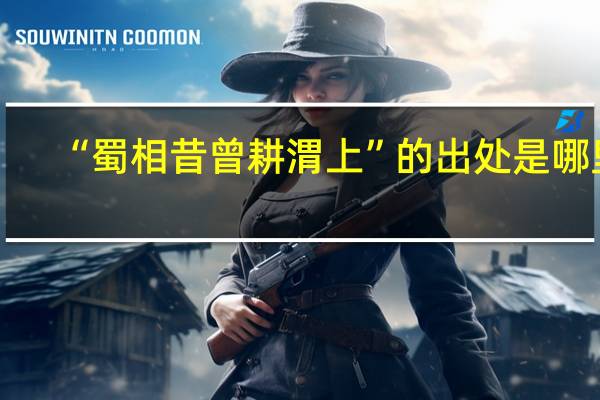 “蜀相昔曾耕渭上”的出处是哪里