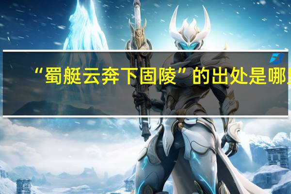 “蜀艇云奔下固陵”的出处是哪里