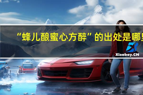 “蜂儿酿蜜心方醉”的出处是哪里