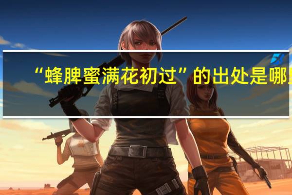 “蜂脾蜜满花初过”的出处是哪里