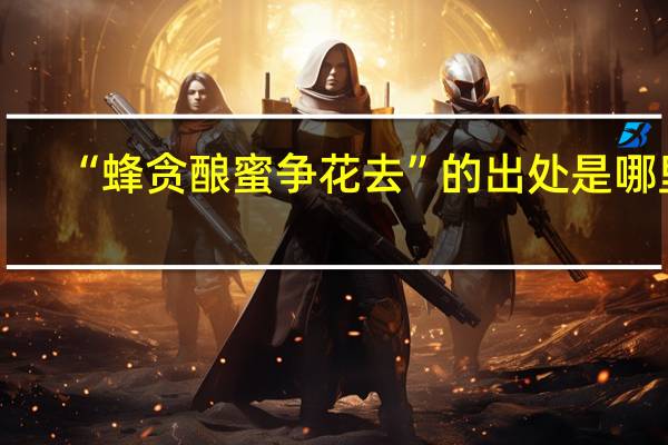 “蜂贪酿蜜争花去”的出处是哪里