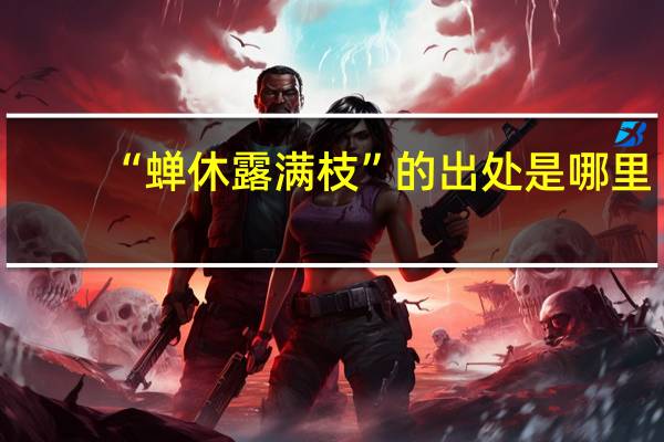 “蝉休露满枝”的出处是哪里