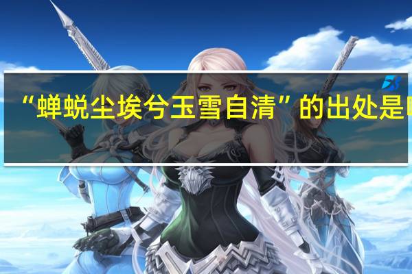 “蝉蜕尘埃兮玉雪自清”的出处是哪里