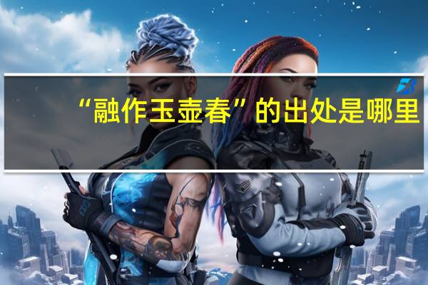 “融作玉壶春”的出处是哪里