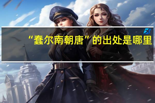 “蠢尔南朝唐”的出处是哪里