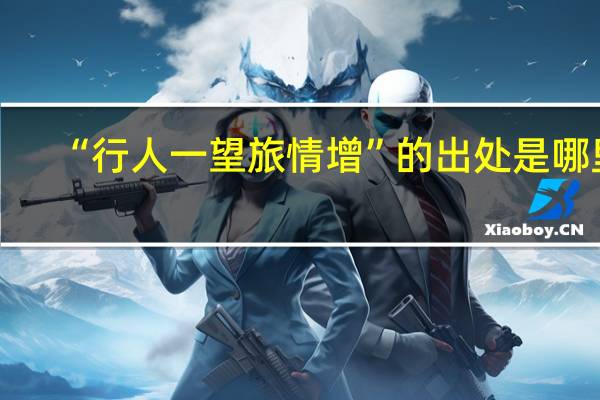 “行人一望旅情增”的出处是哪里