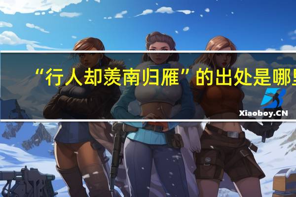 “行人却羡南归雁”的出处是哪里