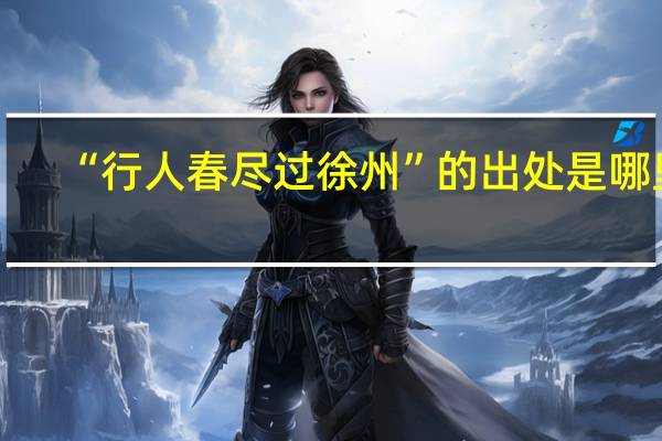 “行人春尽过徐州”的出处是哪里