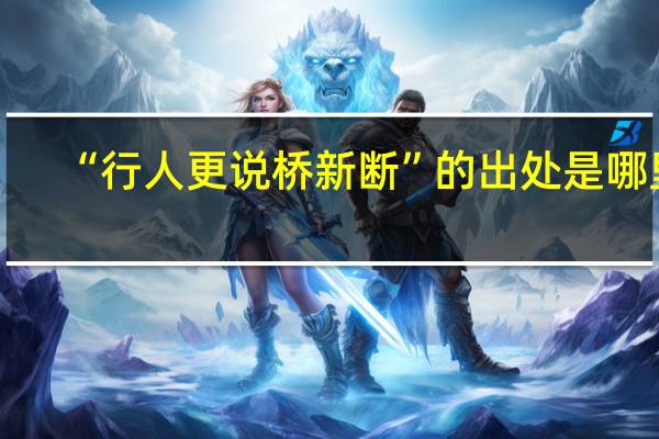 “行人更说桥新断”的出处是哪里