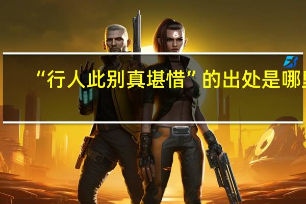 “行人此别真堪惜”的出处是哪里