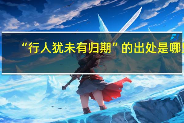 “行人犹未有归期”的出处是哪里