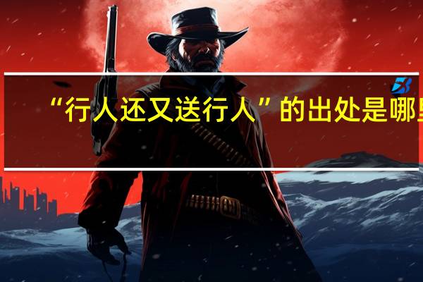 “行人还又送行人”的出处是哪里