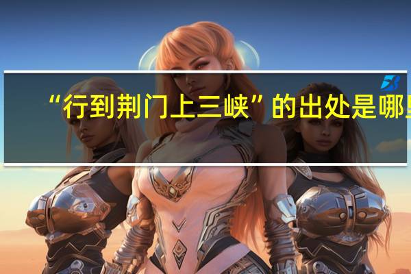 “行到荆门上三峡”的出处是哪里