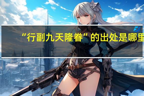 “行副九天隆眷”的出处是哪里