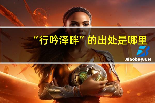 “行吟泽畔”的出处是哪里